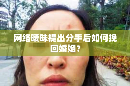 网络暧昧提出分手后如何挽回婚姻? 网络暧昧提出分手后如何挽回婚姻?