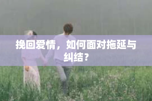 挽回爱情，如何面对拖延与纠结？
