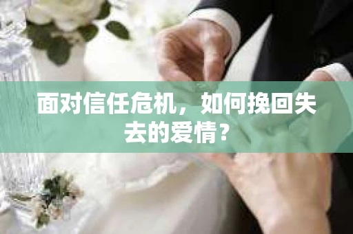 面对信任危机，如何挽回失去的爱情？