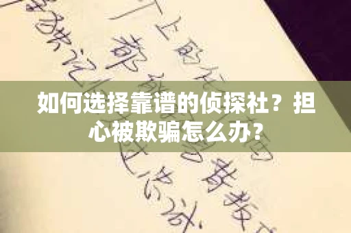 如何选择靠谱的侦探社？担心被欺骗怎么办？