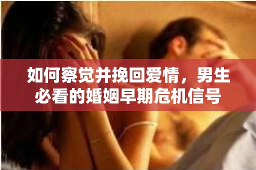 如何察觉并挽回爱情，男生必看的婚姻早期危机信号