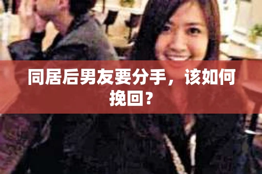 同居后男友要分手，该如何挽回？