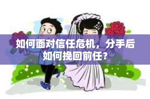 如何面对信任危机，分手后如何挽回前任？