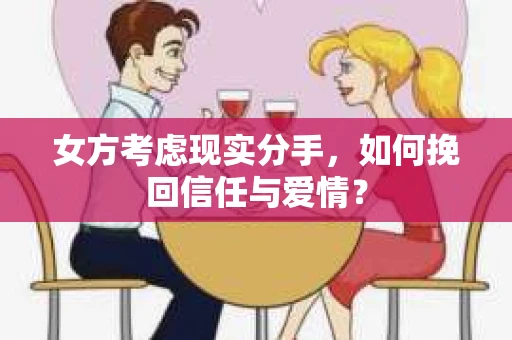 女方考虑现实分手，如何挽回信任与爱情？