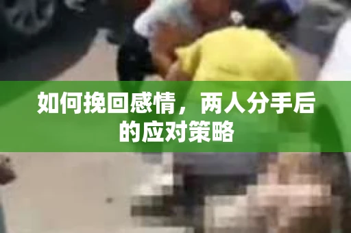 如何挽回感情，两人分手后的应对策略