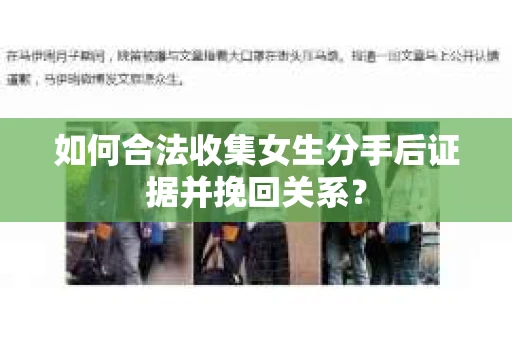 如何合法收集女生分手后证据并挽回关系？