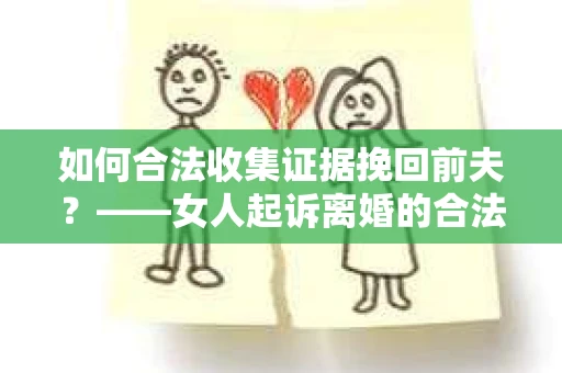 如何合法收集证据挽回前夫？——女人起诉离婚的合法取证策略
