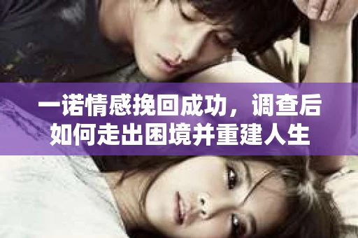 一诺情感挽回成功，调查后如何走出困境并重建人生
