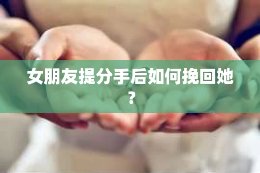 女朋友提分手后如何挽回她？
