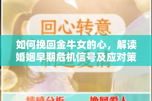 如何挽回金牛女的心，解读婚姻早期危机信号及应对策略