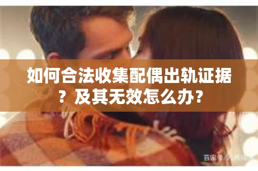 如何合法收集配偶出轨证据？及其无效怎么办？