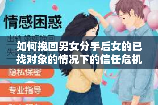 如何挽回男女分手后女的已找对象的情况下的信任危机？