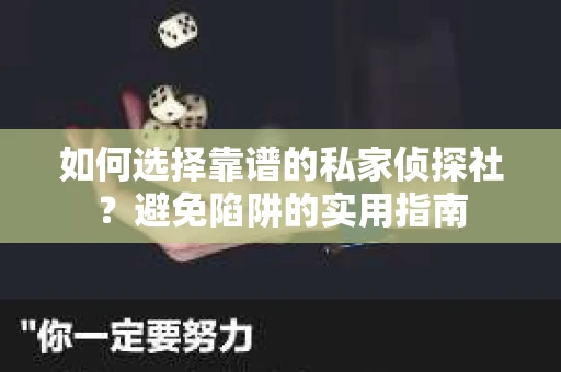 如何选择靠谱的私家侦探社？避免陷阱的实用指南