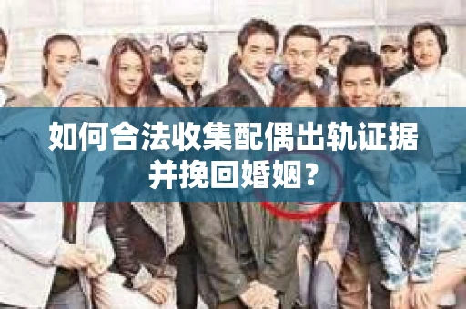 如何合法收集配偶出轨证据并挽回婚姻？