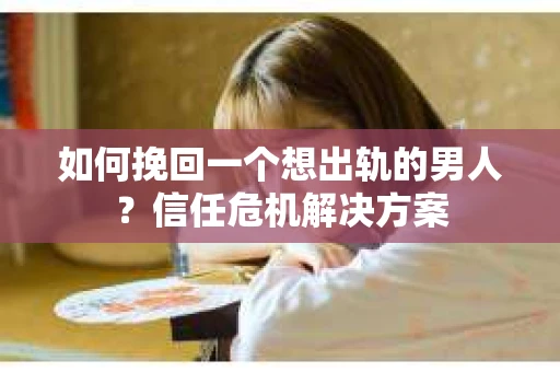 如何挽回一个想出轨的男人?信任危机解决方案 如何挽回一个想出轨的男人?信任危机解决方案