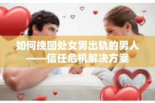 如何挽回处女男出轨的男人——信任危机解决方案