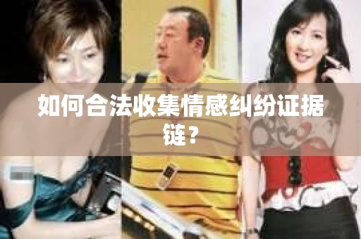 如何合法收集情感纠纷证据链？