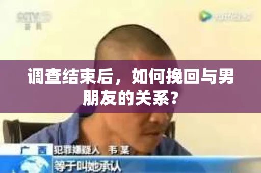 调查结束后，如何挽回与男朋友的关系？
