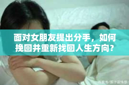 面对女朋友提出分手，如何挽回并重新找回人生方向？