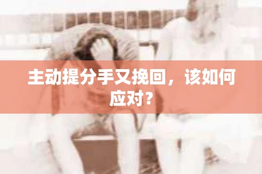 主动提分手又挽回，该如何应对？