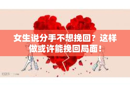 女生说分手不想挽回？这样做或许能挽回局面！