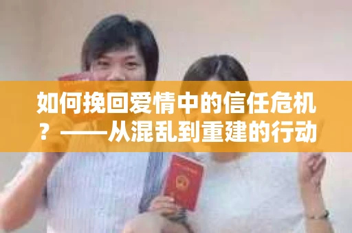 如何挽回爱情中的信任危机？——从混乱到重建的行动指南