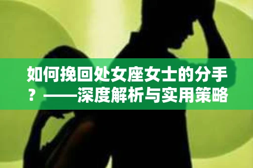 如何挽回处女座女士的分手？——深度解析与实用策略