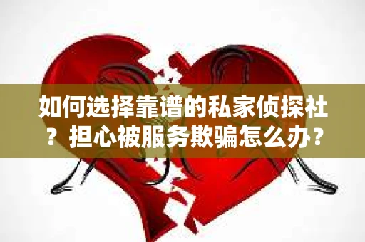 如何选择靠谱的私家侦探社？担心被服务欺骗怎么办？