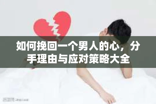 如何挽回一个男人的心，分手理由与应对策略大全