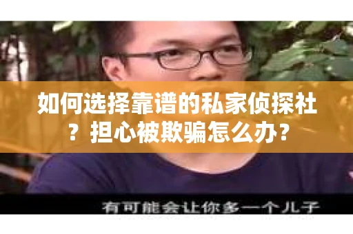 如何选择靠谱的私家侦探社？担心被欺骗怎么办？