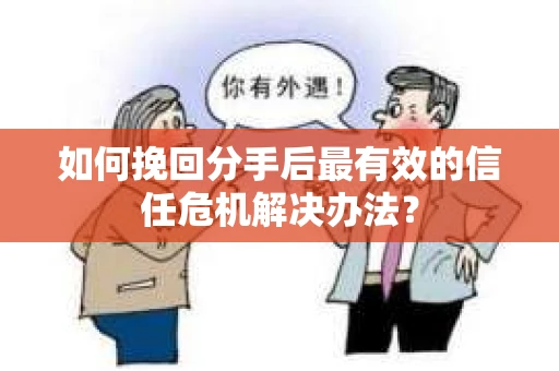 如何挽回分手后最有效的信任危机解决办法？