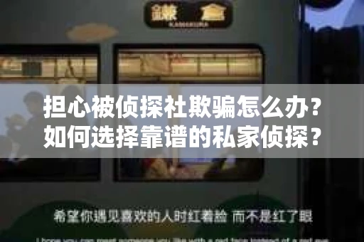 担心被侦探社欺骗怎么办？如何选择靠谱的私家侦探？