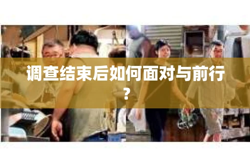 调查结束后如何面对与前行？