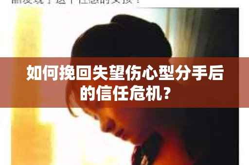 如何挽回失望伤心型分手后的信任危机？