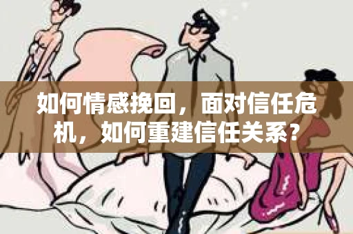 如何情感挽回，面对信任危机，如何重建信任关系？