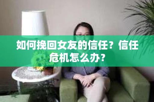 如何挽回女友的信任？信任危机怎么办？