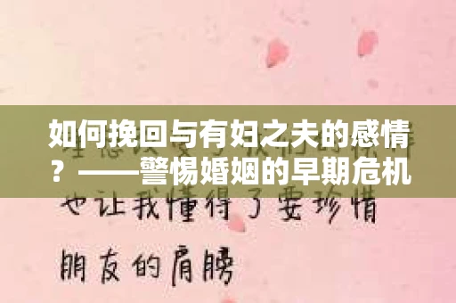 如何挽回与有妇之夫的感情？——警惕婚姻的早期危机信号