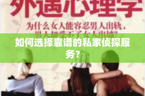 如何选择靠谱的私家侦探服务？