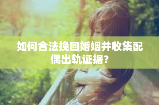 如何合法挽回婚姻并收集配偶出轨证据？