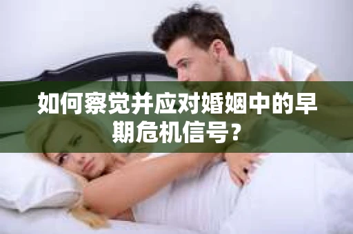 如何察觉并应对婚姻中的早期危机信号？