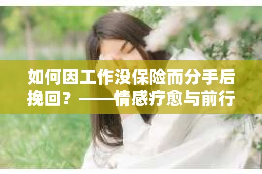 如何因工作没保险而分手后挽回？——情感疗愈与前行计划