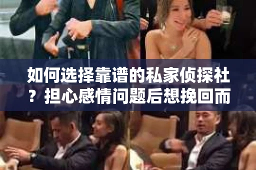 如何选择靠谱的私家侦探社？担心感情问题后想挽回而遭遇江苏女友提分手怎么办？