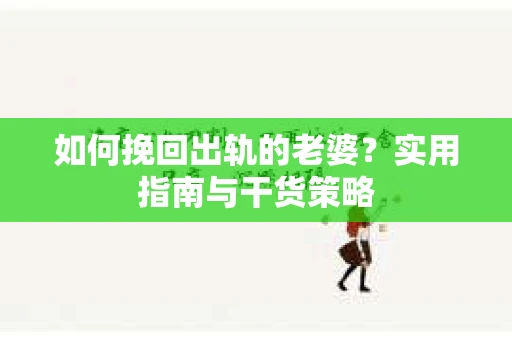如何挽回出轨的老婆？实用指南与干货策略