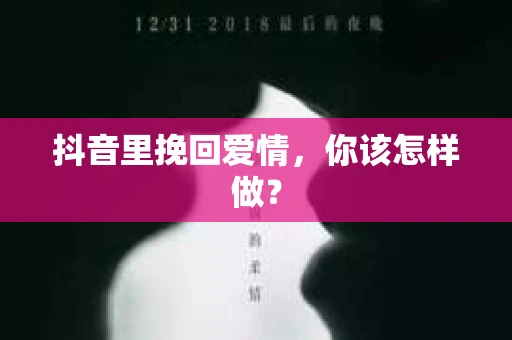 抖音里挽回爱情，你该怎样做？