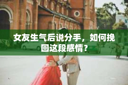 女友生气后说分手，如何挽回这段感情？
