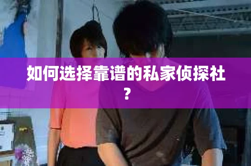 如何选择靠谱的私家侦探社？