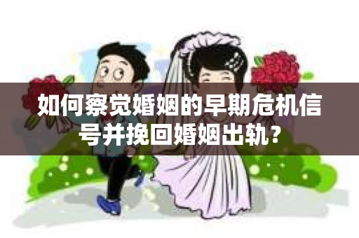 如何察觉婚姻的早期危机信号并挽回婚姻出轨？