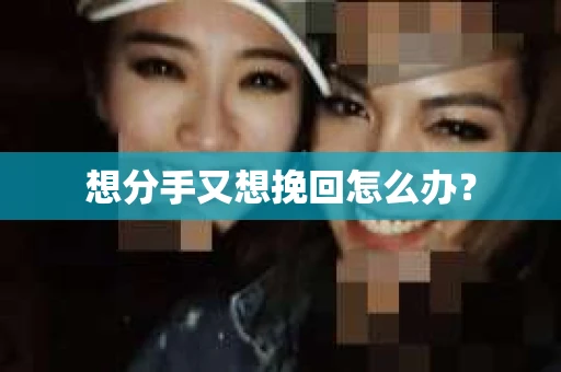 想分手又想挽回怎么办？