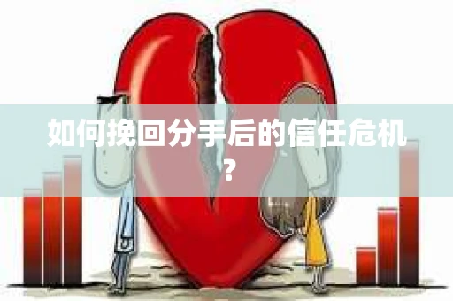 如何挽回分手后的信任危机？