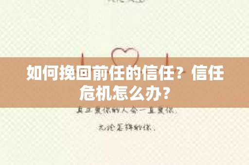 如何挽回前任的信任?信任危机怎么办? 如何挽回前任的信任?信任危机怎么办?